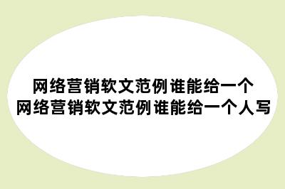 网络营销软文范例谁能给一个 网络营销软文范例谁能给一个人写